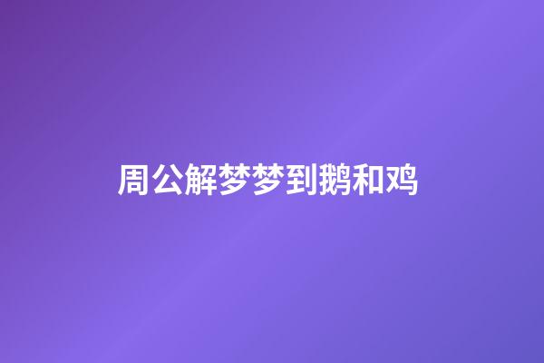 周公解梦梦到鹅和鸡 (周公解梦梦到鹅和鸡什么意思)-第1张-观点-玄机派